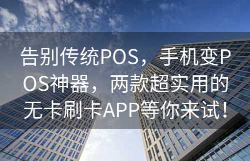 告别传统POS，手机变POS神器，两款超实用的无卡刷卡APP等你来试！