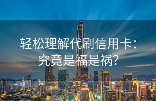 轻松理解代刷信用卡：究竟是福是祸？