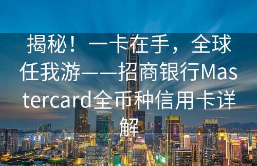 揭秘！一卡在手，全球任我游——招商银行Mastercard全币种信用卡详解