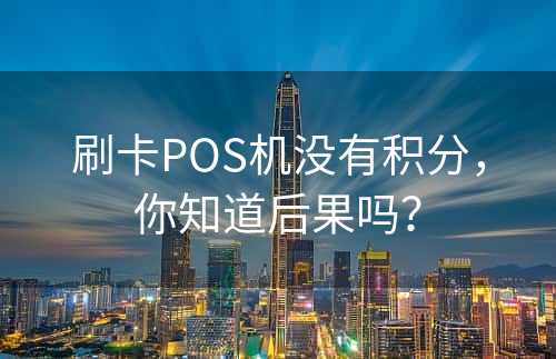 刷卡POS机没有积分，你知道后果吗？