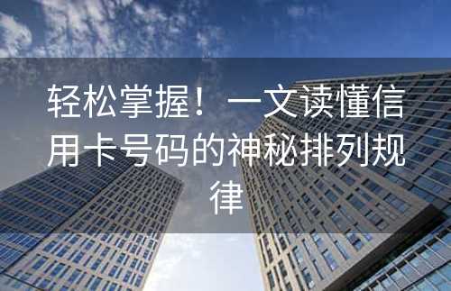 轻松掌握！一文读懂信用卡号码的神秘排列规律