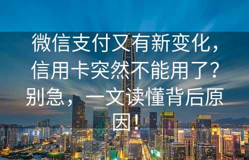 微信支付又有新变化，信用卡突然不能用了？别急，一文读懂背后原因！