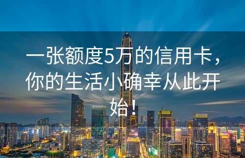 一张额度5万的信用卡，你的生活小确幸从此开始！