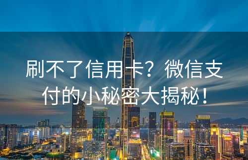 刷不了信用卡？微信支付的小秘密大揭秘！