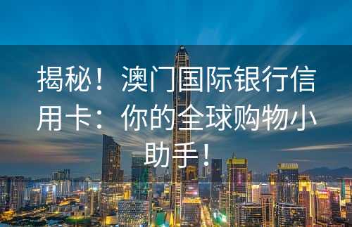 揭秘！澳门国际银行信用卡：你的全球购物小助手！