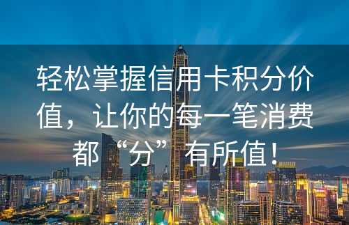 轻松掌握信用卡积分价值，让你的每一笔消费都“分”有所值！