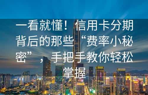 一看就懂！信用卡分期背后的那些“费率小秘密”，手把手教你轻松掌握