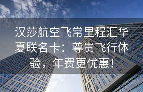 汉莎航空飞常里程汇华夏联名卡：尊贵飞行体验，年费更优惠！