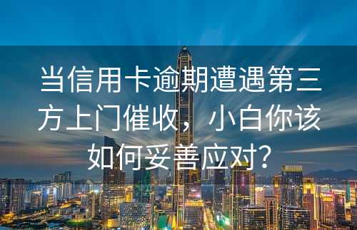 当信用卡逾期遭遇第三方上门催收，小白你该如何妥善应对？