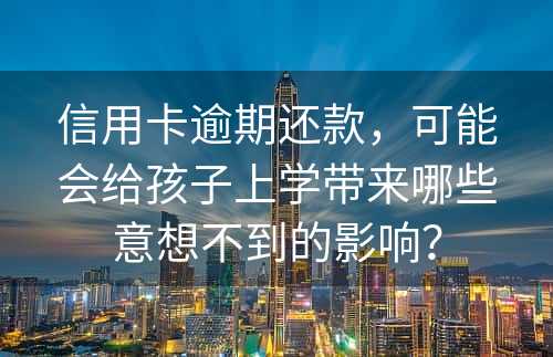 信用卡逾期还款，可能会给孩子上学带来哪些意想不到的影响？