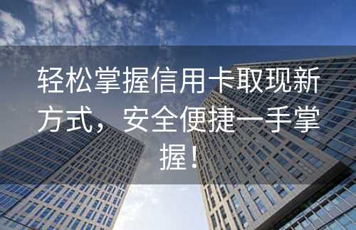 轻松掌握信用卡取现新方式，安全便捷一手掌握！