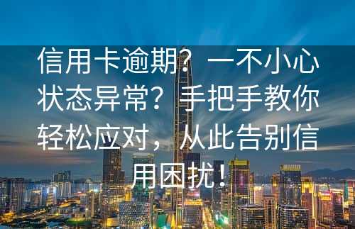 信用卡逾期？一不小心状态异常？手把手教你轻松应对，从此告别信用困扰！