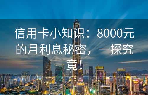 信用卡小知识：8000元的月利息秘密，一探究竟！