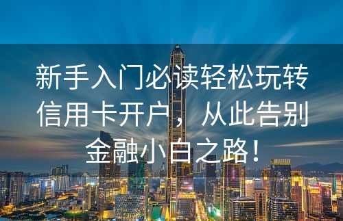 新手入门必读轻松玩转信用卡开户，从此告别金融小白之路！