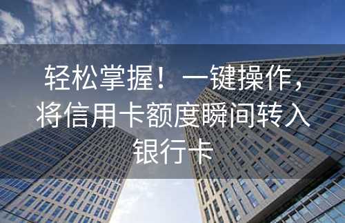 轻松掌握！一键操作，将信用卡额度瞬间转入银行卡