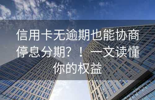 信用卡无逾期也能协商停息分期？！一文读懂你的权益