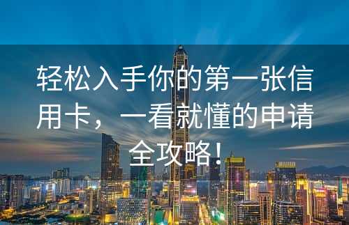 轻松入手你的第一张信用卡，一看就懂的申请全攻略！