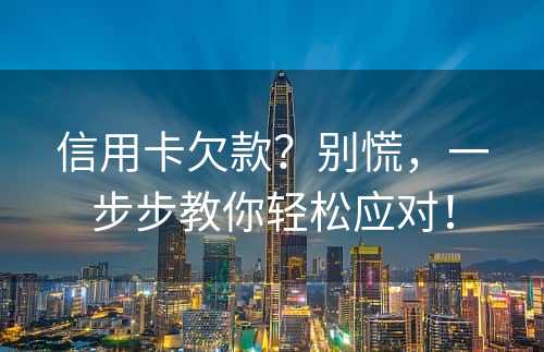 信用卡欠款？别慌，一步步教你轻松应对！