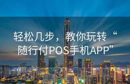 轻松几步，教你玩转“随行付POS手机APP”