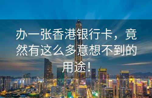 办一张香港银行卡，竟然有这么多意想不到的用途！