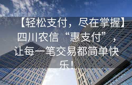 【轻松支付，尽在掌握】四川农信“惠支付”，让每一笔交易都简单快乐！