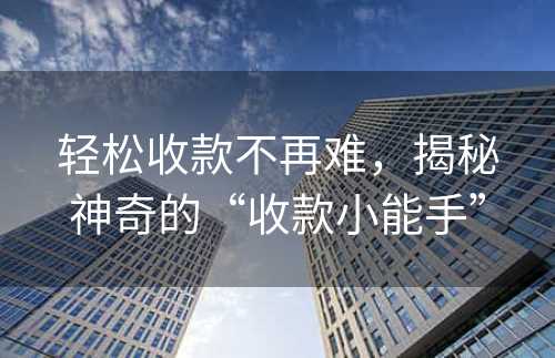 轻松收款不再难，揭秘神奇的“收款小能手”