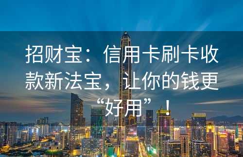 招财宝：信用卡刷卡收款新法宝，让你的钱更“好用”！