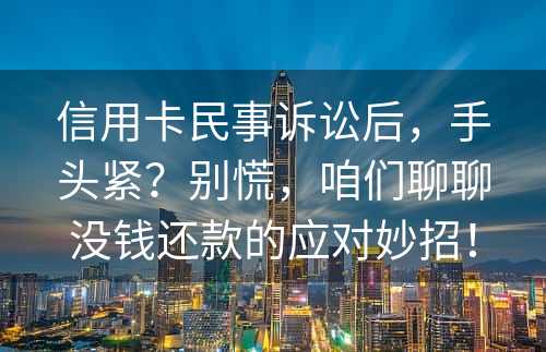 信用卡民事诉讼后，手头紧？别慌，咱们聊聊没钱还款的应对妙招！