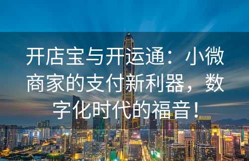 开店宝与开运通：小微商家的支付新利器，数字化时代的福音！