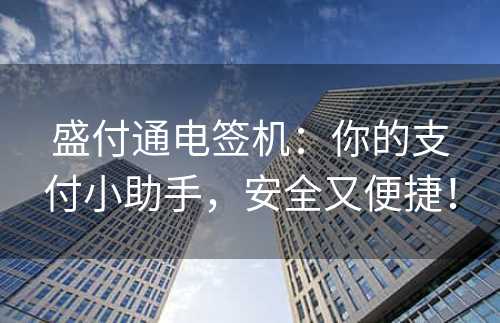 盛付通电签机：你的支付小助手，安全又便捷！