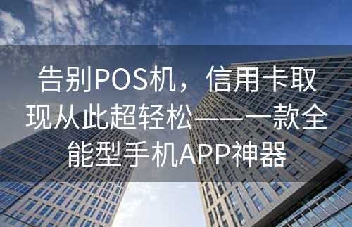 告别POS机，信用卡取现从此超轻松——一款全能型手机APP神器