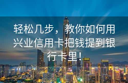 轻松几步，教你如何用兴业信用卡把钱提到银行卡里！