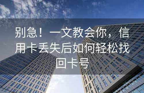 别急！一文教会你，信用卡丢失后如何轻松找回卡号