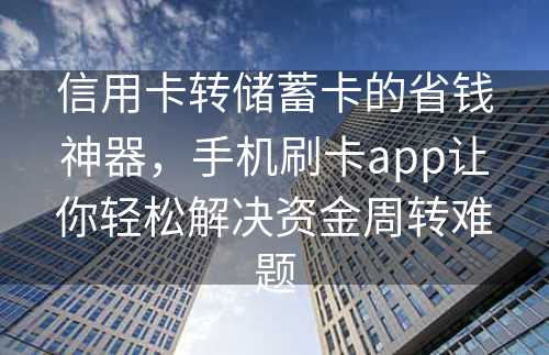 信用卡转储蓄卡的省钱神器，手机刷卡app让你轻松解决资金周转难题