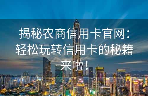 揭秘农商信用卡官网：轻松玩转信用卡的秘籍来啦！