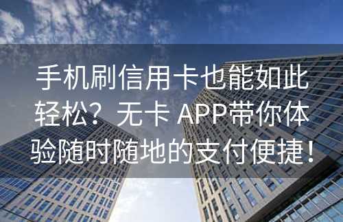 手机刷信用卡也能如此轻松？无卡 APP带你体验随时随地的支付便捷！