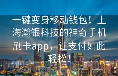 一键变身移动钱包！上海瀚银科技的神奇手机刷卡app，让支付如此轻松！