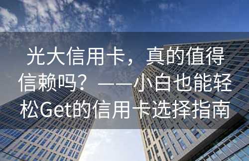 光大信用卡，真的值得信赖吗？——小白也能轻松Get的信用卡选择指南