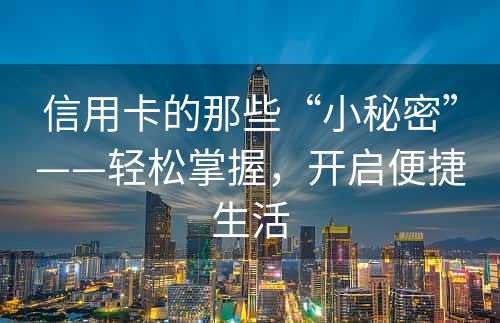 信用卡的那些“小秘密”——轻松掌握，开启便捷生活