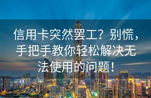 信用卡突然罢工？别慌，手把手教你轻松解决无法使用的问题！