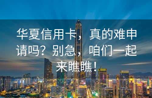 华夏信用卡，真的难申请吗？别急，咱们一起来瞧瞧！