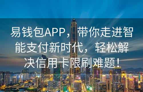 易钱包APP，带你走进智能支付新时代，轻松解决信用卡限刷难题！