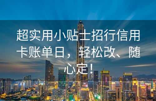 超实用小贴士招行信用卡账单日，轻松改、随心定！