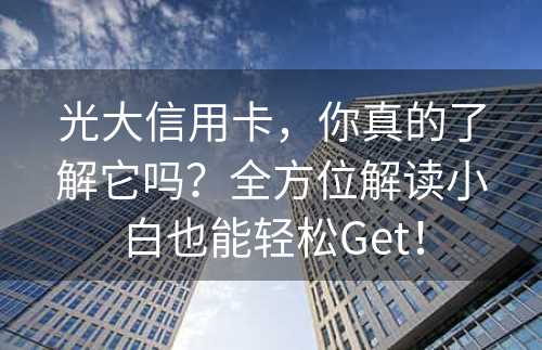 光大信用卡，你真的了解它吗？全方位解读小白也能轻松Get！