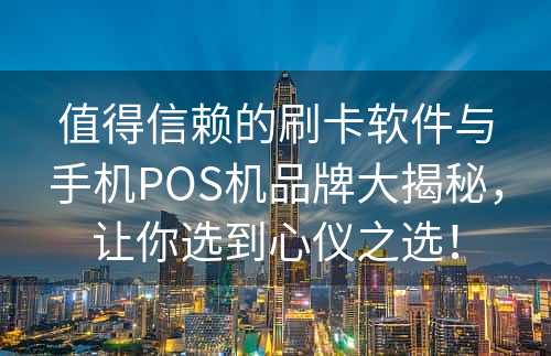 值得信赖的刷卡软件与手机POS机品牌大揭秘，让你选到心仪之选！