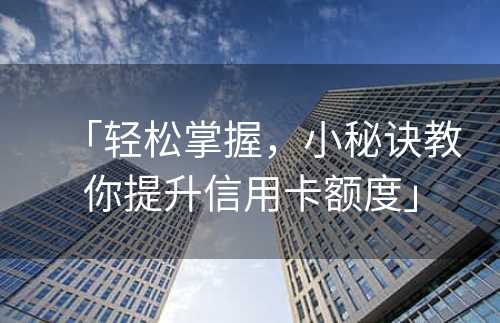 「轻松掌握，小秘诀教你提升信用卡额度」