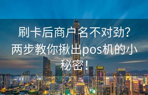 刷卡后商户名不对劲？两步教你揪出pos机的小秘密！