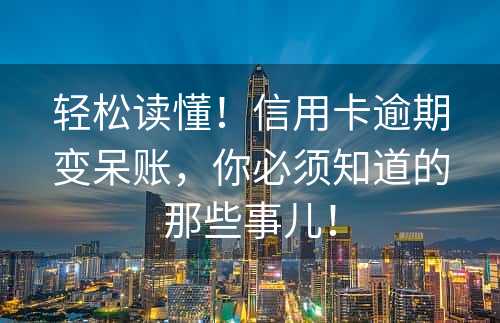 轻松读懂！信用卡逾期变呆账，你必须知道的那些事儿！