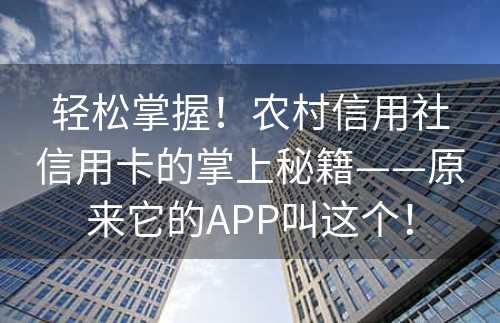 轻松掌握！农村信用社信用卡的掌上秘籍——原来它的APP叫这个！