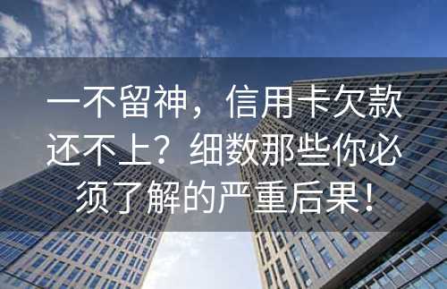 一不留神，信用卡欠款还不上？细数那些你必须了解的严重后果！